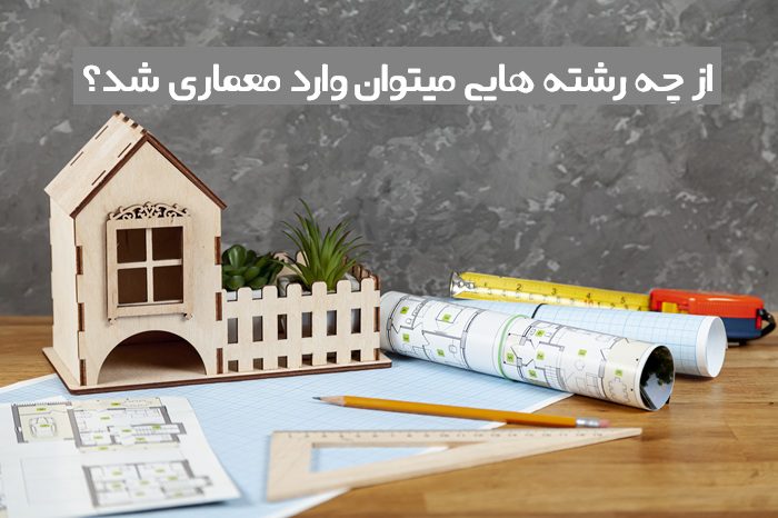 از چه رشته هایی میتوان وارد معماری شد 